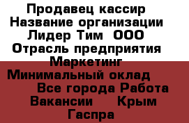 Продавец-кассир › Название организации ­ Лидер Тим, ООО › Отрасль предприятия ­ Маркетинг › Минимальный оклад ­ 38 000 - Все города Работа » Вакансии   . Крым,Гаспра